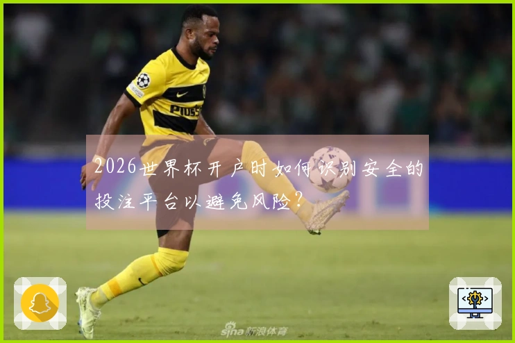 2026世界杯开户时如何识别安全的投注平台以避免风险？